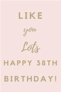 Like You Lots Happy 38th Birthday: 38th Birthday Gift / Journal / Notebook / Unique Birthday Card Alternative Quote