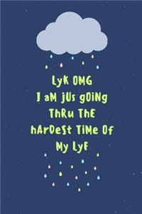 LyK OMG I aM jUs gOiNg ThRu ThE hArDeSt TiMe Of My LyF