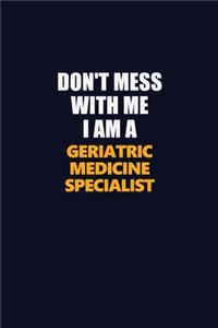Don't Mess With Me I Am A Geriatric medicine specialist