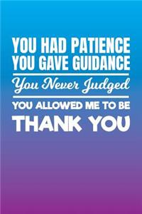 You Had Patience You Gave Guidance You Never Judged You Allowed Me to Be Thank You