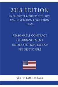 Reasonable Contract or Arrangement Under Section 408(b)(2) - Fee Disclosure (US Employee Benefits Security Administration Regulation) (EBSA) (2018 Edition)