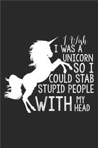 I Wish I Was A Unicorn So I Could Stab Stupid People With My Head