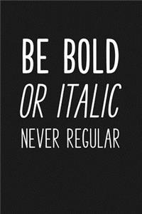 Be Bold or Italic Never Regular