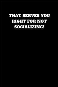 That Serves You Right for Not Socializing