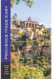 Provence Made Easy: The Sights, Restaurants, Hotels of Provence: Avignon, Arles, Aix, Nimes, Luberon and More! (Europe Made Easy)