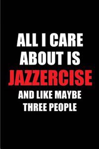 All I Care about Is Jazzercise and Like Maybe Three People: Blank Lined 6x9 Jazzercise Passion and Hobby Journal/Notebooks for Passionate People or as Gift for the Ones Who Eat, Sleep and Live It Forever.