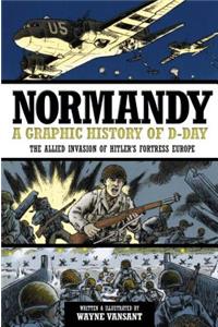 Normandy: A Graphic History of D-Day the Allied Invasion of Hitler's Fortress Europe