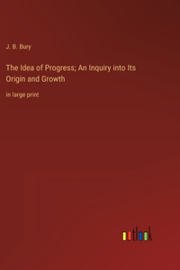 Idea of Progress; An Inquiry into Its Origin and Growth