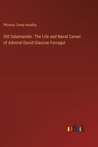 Old Salamander. The Life and Naval Career of Admiral David Glascoe Farragut