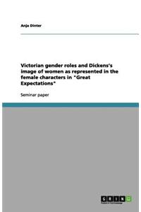 Victorian gender roles and Dickens's image of women as represented in the female characters in 