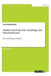 Handeln durch Sprache. Grundlagen der Sprechakttheorie