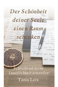 Der Schönheit deiner Seele einen Raum schenken