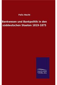 Bankwesen und Bankpolitik in den süddeutschen Staaten 1819-1875