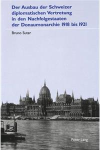 Ausbau Der Schweizer Diplomatischen Vertretung in Den Nachfolgestaaten Der Donaumonarchie 1918 Bis 1921