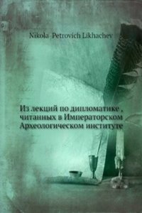 Iz lektsij po diplomatike, chitannyh v Imperatorskom Arheologicheskom institute