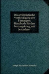 Dis artilleristische Vertheidigung der Fastungen: Handbuch fur den Festungskrieg, mit besonderer .