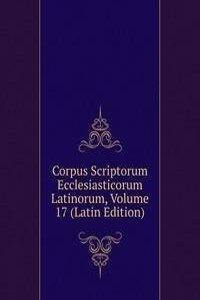 Corpus Scriptorum Ecclesiasticorum Latinorum, Volume 17 (Latin Edition)