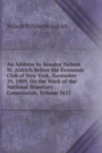 Address by Senator Nelson W. Aldrich Before the Economic Club of New York, November 29, 1909, On the Work of the National Monetary Commission, Volume 5611