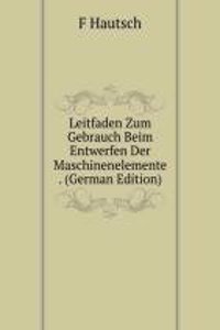 Leitfaden Zum Gebrauch Beim Entwerfen Der Maschinenelemente . (German Edition)