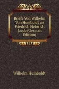 Briefe Von Wilhelm Von Humboldt an Friedrich Heinrich Jacob (German Edition)