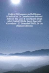 Codice Di Commercio Del Regno D'italia Con La Correlazione De'suoi Articoli Tra Loro E Con Quelli Degli Altri Codici E Delle Leggi Speciali: Corredato . 27 Dicembre 1882, Di Un (Italian Edition)