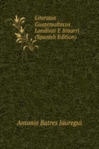 Literatos Guatemaltecos Landivar E Irisarri (Spanish Edition)