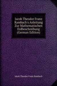 Jacob Theodor Franz Rambach's Anleitung Zur Mathematischen Erdbeschreibung (German Edition)