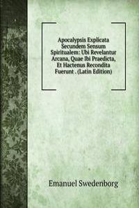Apocalypsis Explicata Secundem Sensum Spiritualem: Ubi Revelantur Arcana, Quae Ibi Praedicta, Et Hactenus Recondita Fuerunt . (Latin Edition)