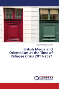 British Media and Orientalism at the Time of Refugee Crisis 2011-2021