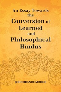 An Essay Towards the Conversion of Learned and Philosophical Hindus [Hardcover]