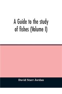A guide to the study of fishes (Volume I)