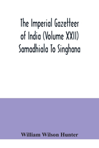 The Imperial gazetteer of India (Volume XXII) Samadhiala To Singhana