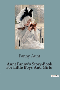 Aunt Fanny's Story-Book For Little Boys And Girls
