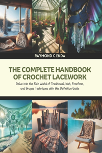 Complete Handbook of Crochet Lacework: Delve into the Rich World of Traditional, Irish, Freeform, and Bruges Techniques with this Definitive Guide