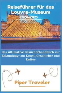 Reiseführer für das Louvre-Museum 2024-2025: Das ultimative Besucherhandbuch zur Erkundung von Kunst, Geschichte und Kultur