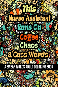 This Nurse Assistant Runs On Coffee, Chaos and Cuss Words: A Swear Word Adult Coloring Book For Stress Relieving, Fun Swearing Pages With Animals Mandalas and Flowers Patterns, Funny Christmas Gag Gift For N