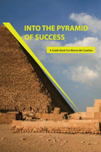 Into The Pyramid Of Success- A Guide Book For Wanna-be Coaches