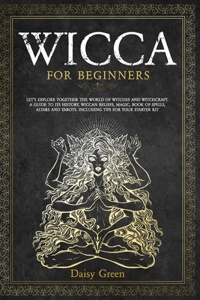 Wicca for Beginners: Let's Explore Together the World of Witches and Witchcraft. A Guide to Its History, Wiccan Beliefs, Magic, Book of Spells, Altars and Tarots. Includ