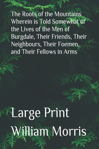 The Roots of the Mountains Wherein is Told Somewhat of the Lives of the Men of Burgdale, Their Friends, Their Neighbours, Their Foemen, and Their Fellows in Arms