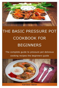The Basic Pressure Pot Cookbook for Beginners