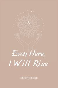 Even Here, I Will Rise
