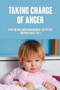 Taking Charge Of Anger: Over 50 Fun, Anger Management Activities For Kids Ages 5 To 7: Anger Management Activities For Kids