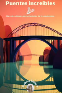 Puentes increíbles - Libro de colorear para entusiastas de la arquitectura