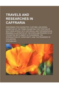 Travels and Researches in Caffraria; Describing the Character, Customs, and Moral Condition of the Tribes Inhabiting That Portion of Southern Africa w