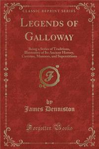 Legends of Galloway: Being a Series of Traditions, Illustrative of Its Ancient History, Customs, Manners, and Superstitions (Classic Reprint)