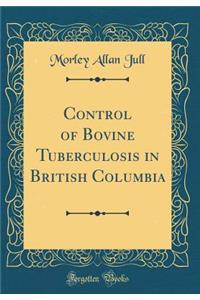 Control of Bovine Tuberculosis in British Columbia (Classic Reprint)