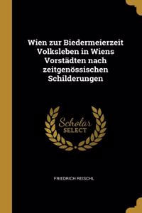 Wien zur Biedermeierzeit Volksleben in Wiens Vorstädten nach zeitgenössischen Schilderungen
