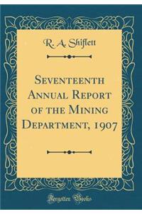 Seventeenth Annual Report of the Mining Department, 1907 (Classic Reprint)