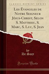 Les Évangiles de Notre Seigneur Jésus-Christ, Selon S. Matthieu, S. Marc, S. Luc, S. Jean (Classic Reprint)