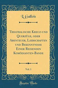 Theatralische Kreuz-Und QuerzÃ¼ge, Oder Abenteuer, Liebschaften Und Bekenntnisse Einer Reisenden KomÃ¶dianten-Bande, Vol. 1 (Classic Reprint)